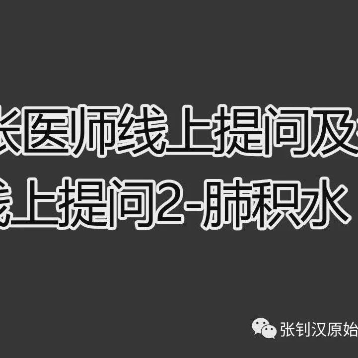 2020张医师在线提问及答疑-在线提问2-关于肺积水，真的不需要去西医处理吗？-原始点全球同学网