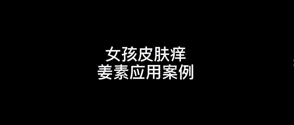 女孩皮肤痒姜素应用案例-原始点全球同学网