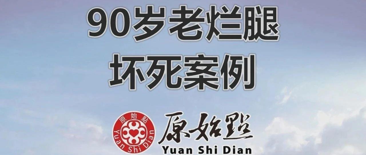 90岁老烂腿坏死案例 2020/12/11-原始点全球同学网