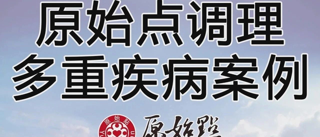 原始点调理多重疾病案例：漏尿、子宫颈糜烂、甲沟炎、肩周炎、腰痛、膝盖痛、右臀上部疼痛、干眼症、早期白内障等症状-原始点全球同学网