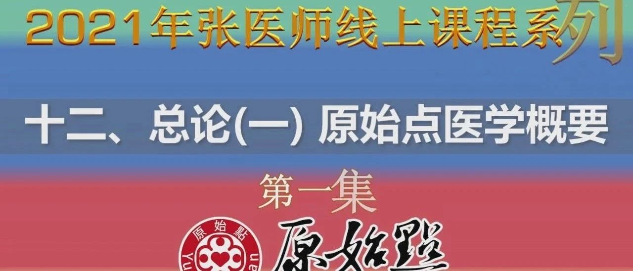 2021张医师原始点线上课程系列——十二、总论一第一集-原始点全球同学网
