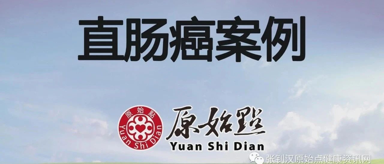 基金会案例- 86岁父亲直肠癌案例-原始点全球同学网