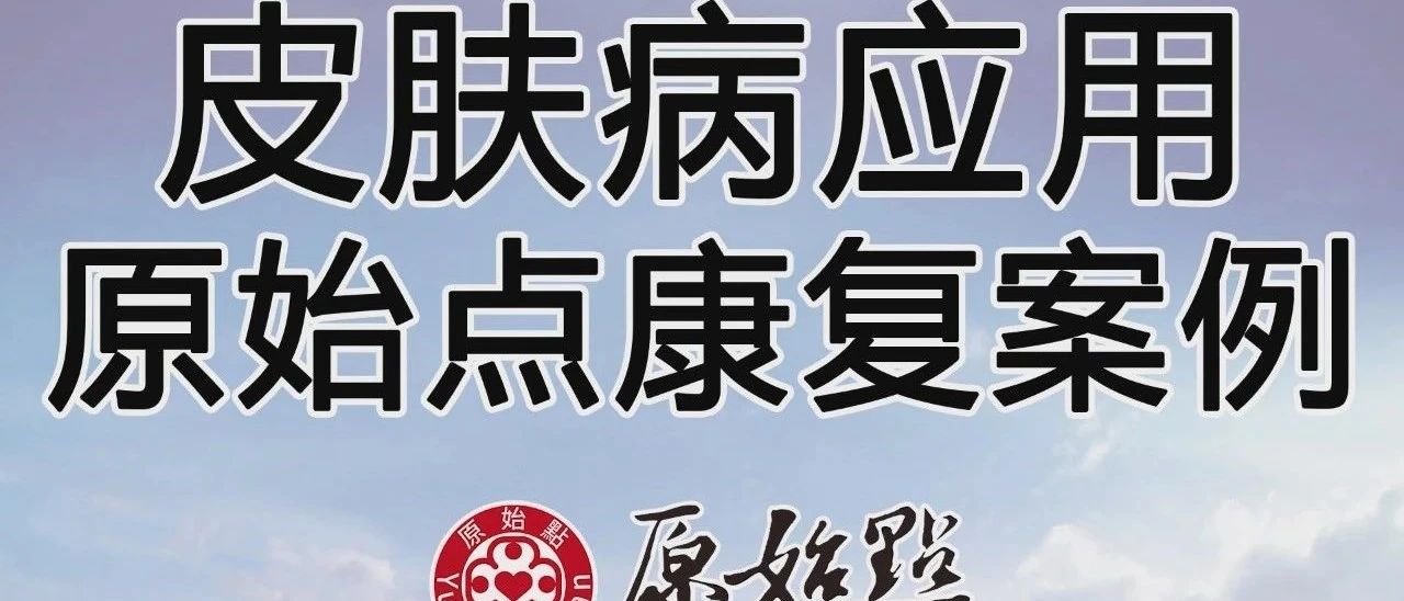 皮肤病应用原始点康复案例(吉林纪春兰)·2019年7月-原始点全球同学网