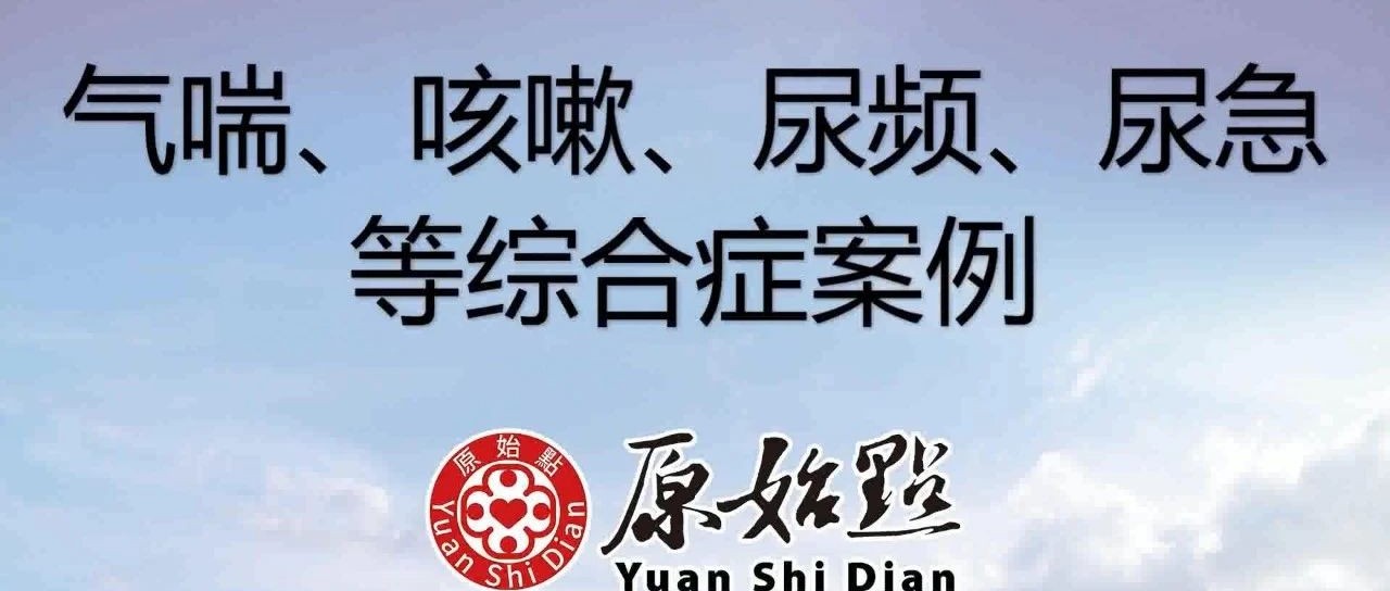 基金会案例-广西80岁老人气喘、咳嗽、尿频、尿急等综合症案例-原始点全球同学网