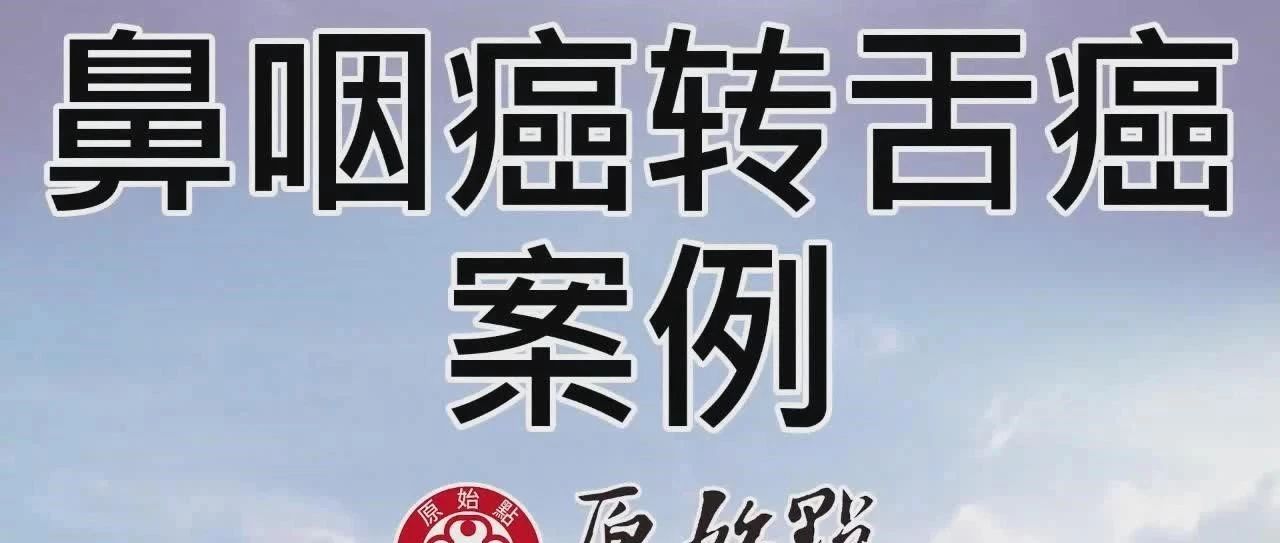 鼻喉癌转舌癌案例-原始点全球同学网