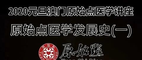 原始点医学发展史（一）(二) (三)2020元旦澳门原始点医学讲座-原始点全球同学网