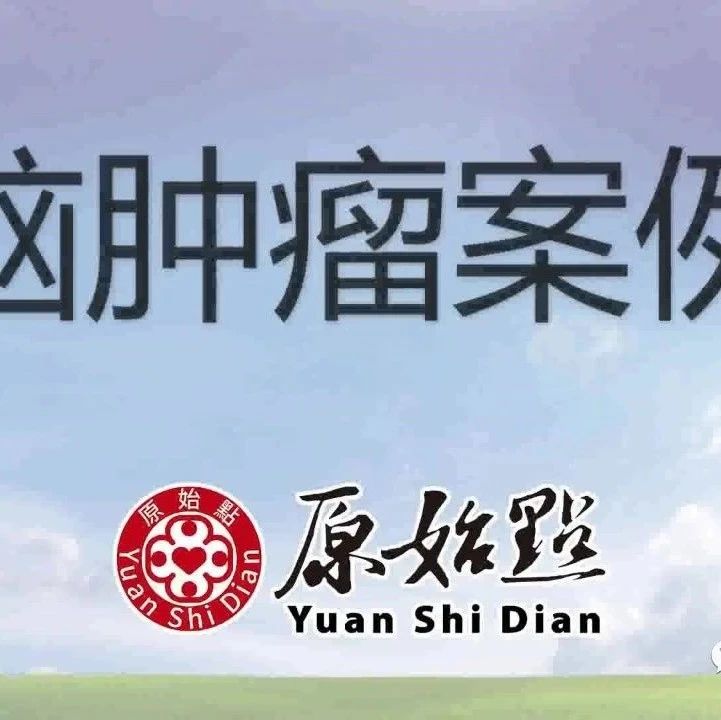 58岁刘女士脑肿瘤案例-2019年12月接受调理18天，各种症状改善8-9成..-原始点全球同学网